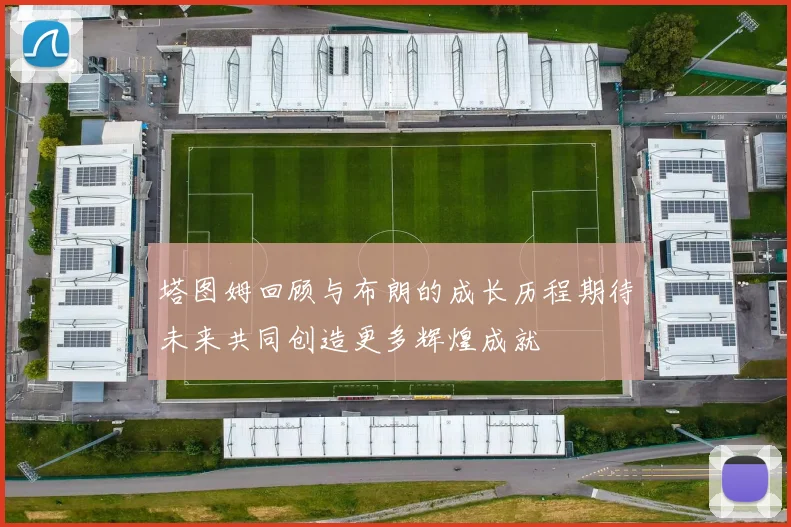 塔图姆回顾与布朗的成长历程期待未来共同创造更多辉煌成就