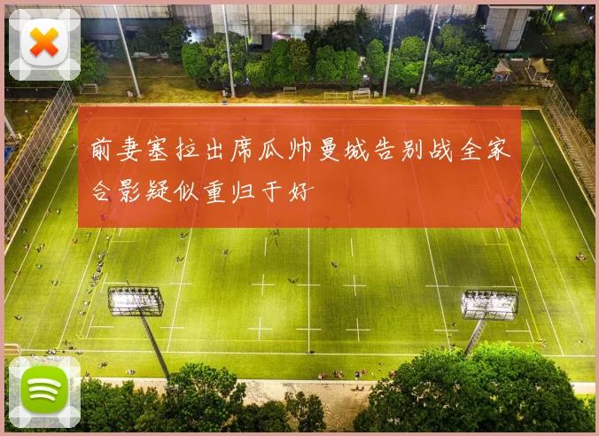 前妻塞拉出席瓜帅曼城告别战全家合影疑似重归于好
