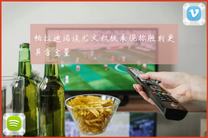 帕拉迪诺谈尤文积极表现称胜利更具含金量