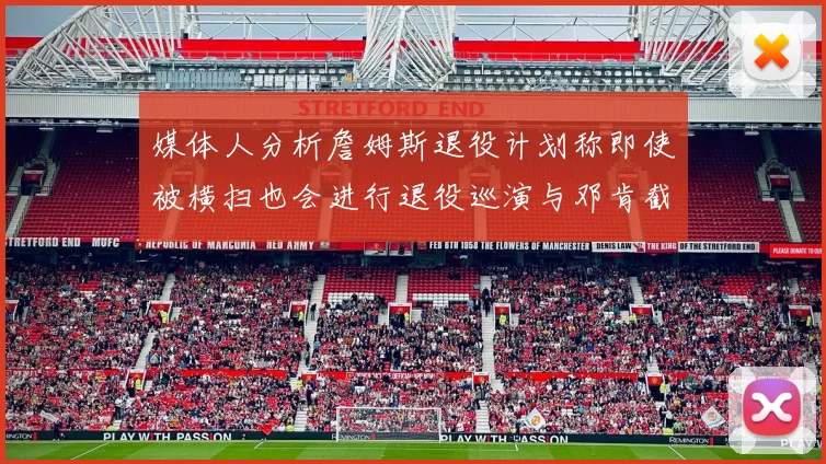 媒体人分析詹姆斯退役计划称即使被横扫也会进行退役巡演与邓肯截然不同