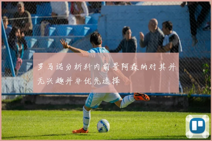 罗马诺分析科内前景阿森纳对其并无兴趣并非优先选择