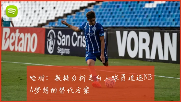 哈特：数据分析是白人球员追逐NBA梦想的替代方案