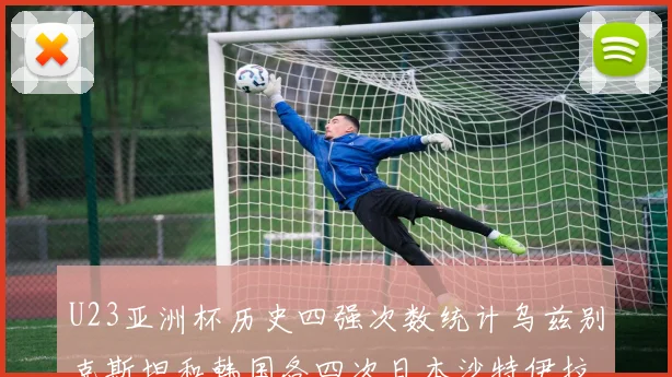 U23亚洲杯历史四强次数统计乌兹别克斯坦和韩国各四次日本沙特伊拉克三次