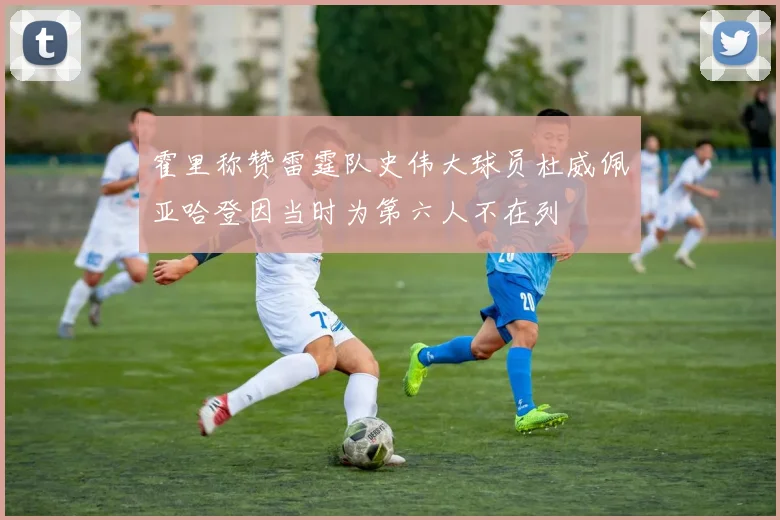 霍里称赞雷霆队史伟大球员杜威佩亚哈登因当时为第六人不在列