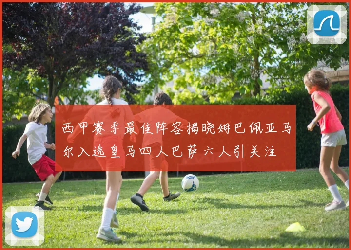 西甲赛季最佳阵容揭晓姆巴佩亚马尔入选皇马四人巴萨六人引关注