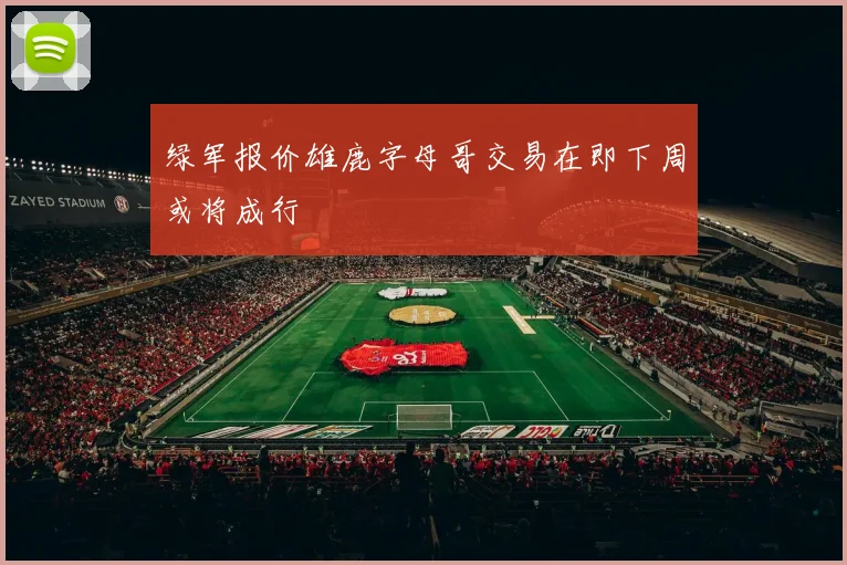 绿军报价雄鹿字母哥交易在即下周或将成行