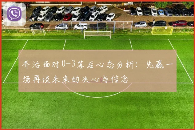乔治面对0-3落后心态分析：先赢一场再谈未来的决心与信念