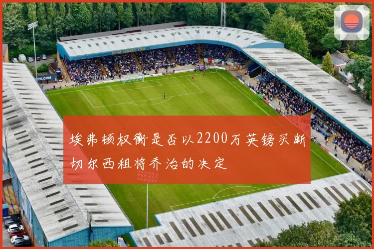 埃弗顿权衡是否以2200万英镑买断切尔西租将乔治的决定